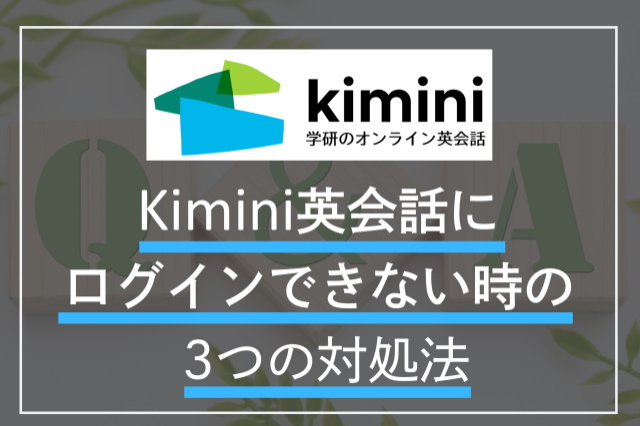 Kimini英会話へログインできない場合の3つの対処法！問い合わせ方法も紹介
