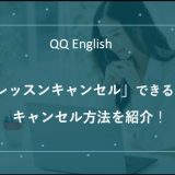 QQ Englishのレッスンをキャンセルするとどうなる？キャンセル方法とポイントルール紹介！