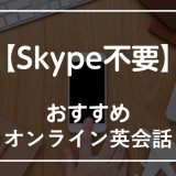 Skype不要のおすすめオンライン英会話9選！Skypeを使わないメリット・デメリットも解説