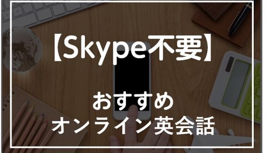 Skype不要のおすすめオンライン英会話9選！Skypeを使わないメリット・デメリットも解説