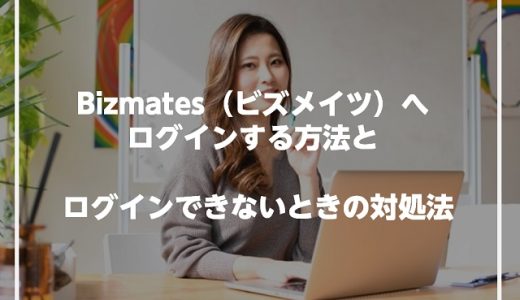 Bizmates（ビズメイツ）へログインする方法とログインできないときの対処法