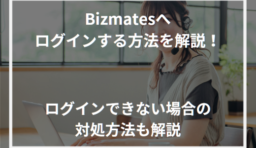 Bizmates（ビズメイツ）へログインする方法を解説！ログインできない場合の対処方法も解説