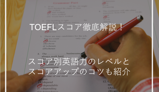 TOEFLスコア徹底解説！スコア別英語力のレベルとスコアアップのコツも紹介