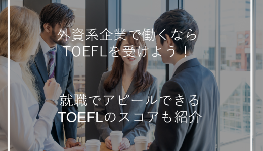 外資系企業で働くならTOEFLを受けよう！就職でアピールできるTOEFLのスコアも紹介