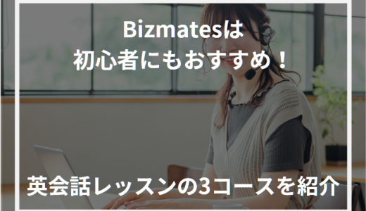 Bizmates(ビズメイツ)は初心者にもおすすめ！英会話レッスンの3コースを紹介