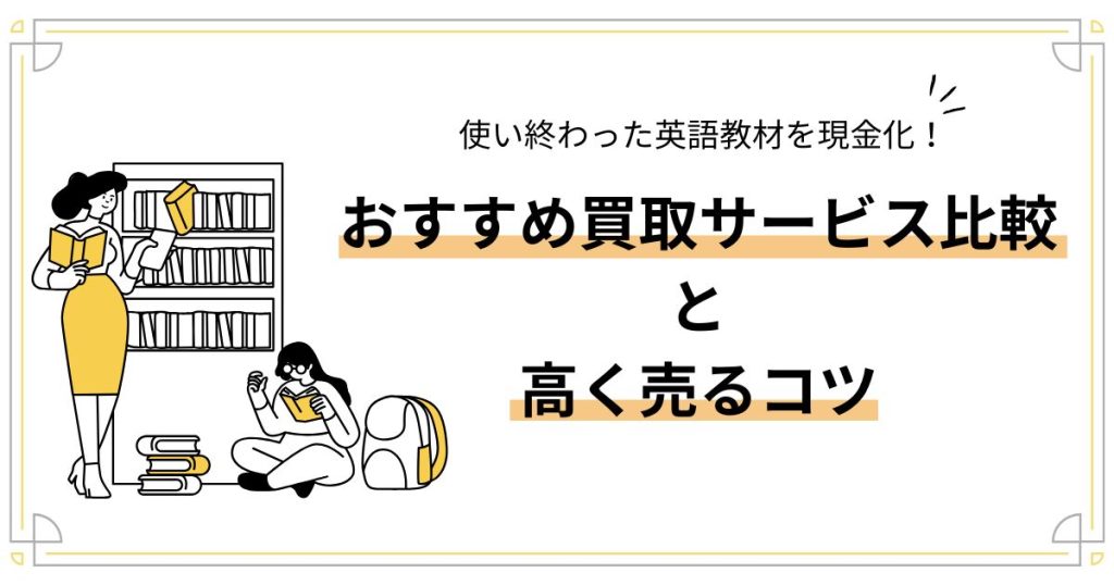 使い終わった英語教材を現金化！おすすめ買取サービス比較と高く売るコツ