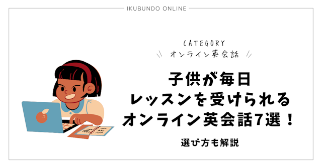 子供が毎日レッスンを受けられるオンライン英会話7選！選び方も解説